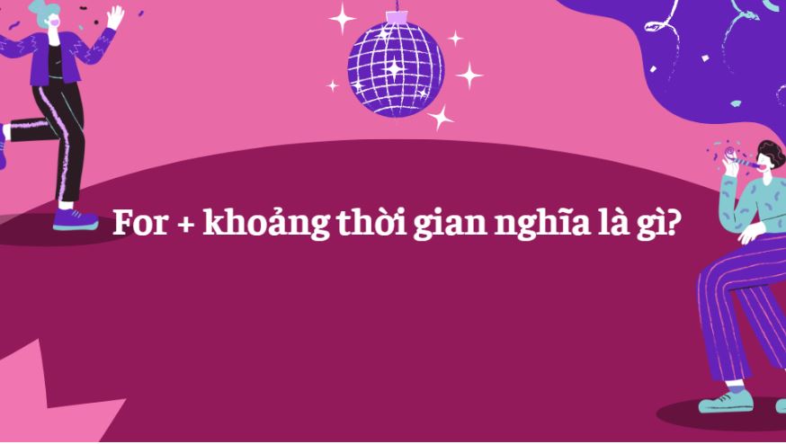 For + khoảng thời gian là thì gì? Cách sử dụng chính xác nhất